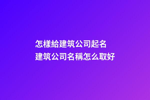 怎樣給建筑公司起名 建筑公司名稱怎么取好